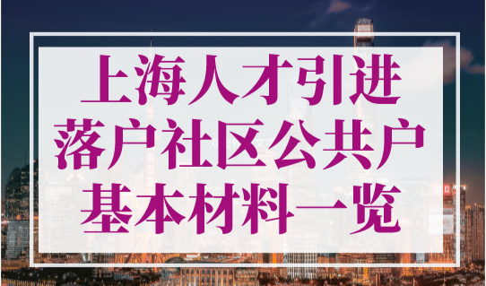 上海人才引进落户社区公共户基本材料一览（2023最新版）