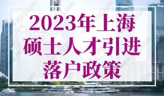 2023年上海硕士人才引进落户政策，1年社保落户上海！