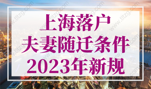 上海落户夫妻随迁条件2023年新规，配偶落户上海8种方式！