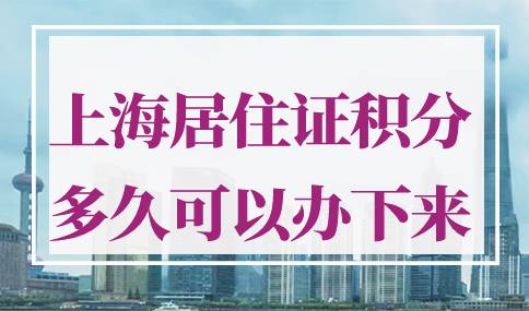 上海居住证积分多久可以办下来