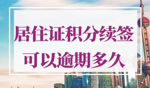 上海居住证积分续签可以逾期多久