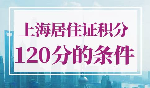 上海居住证积分120分的条件有哪些