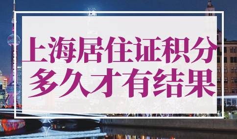 上海居住证积分材料提交后多久才有结果