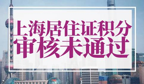 上海居住证积分审核未通过原因