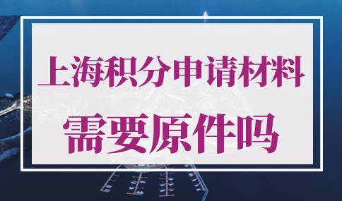 上海居住证积分申请材料需要原件吗