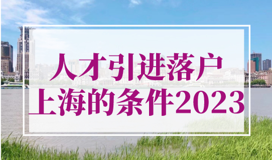 人才引进落户上海的条件2023！直接落户上海不用再等！