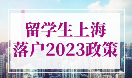 留学生上海落户2023政策细则，留学生落户时间线最全梳理！