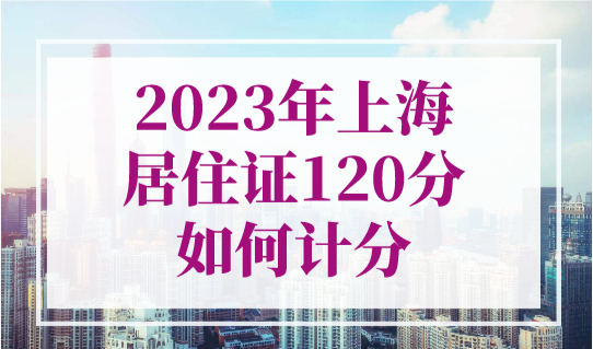 2023年上海居住证120分如何计分？上海居住证积分计算器打分！