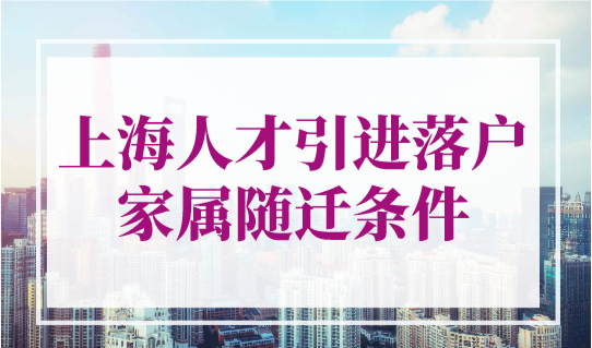 上海人才引进落户家属随迁条件，不用等10年