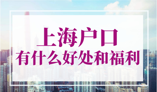 上海户口有什么好处和福利？2023年上海户口优势越来越明显！