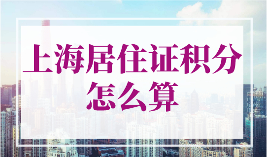 上海居住证积分怎么算？2023最新上海居住证积分打分标准来了！