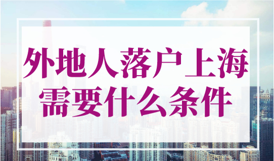 2023年外地人落户上海需要什么条件？这些直接拿上海户口！