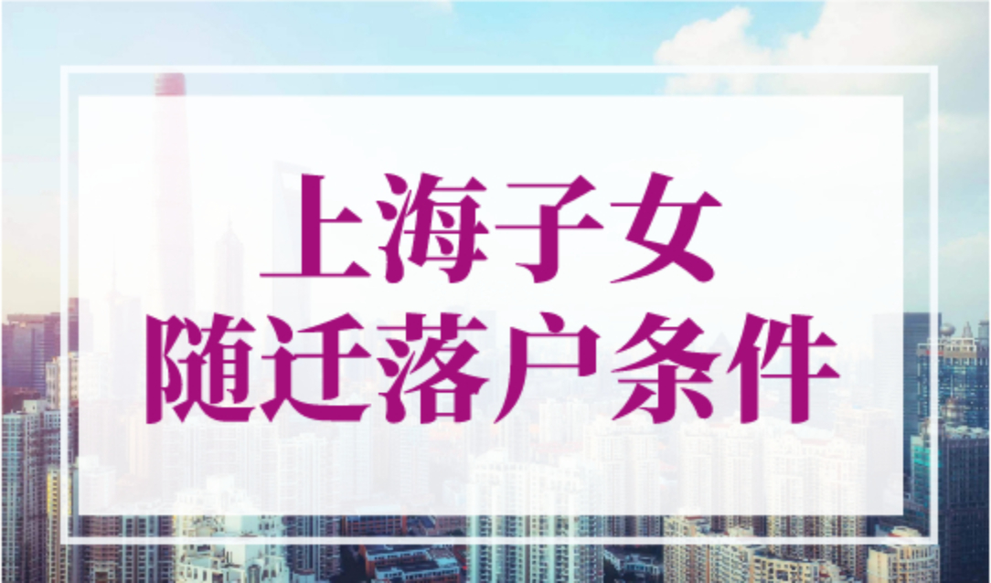 2023上海子女随迁落户条件是什么？对随迁子女都有年龄要求！