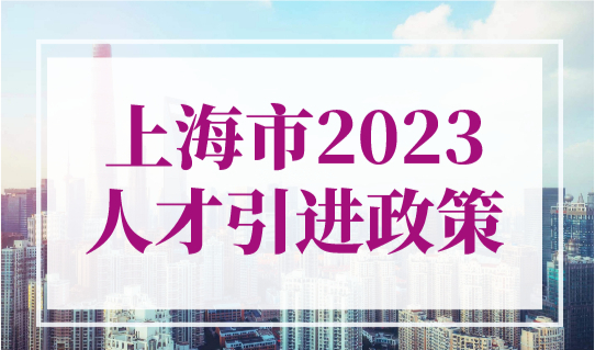 上海市人才引进政策2023最新：无需居住证就可直接落户上海！