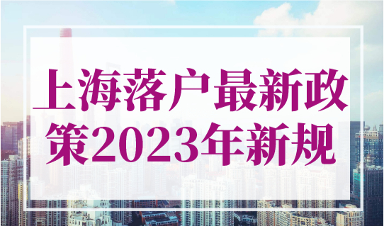 上海落户最新政策2023年新规！落户上海方式汇总