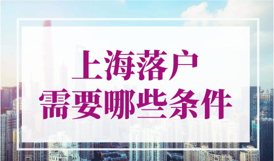 上海落户需要哪些条件？上海落户最新政策2023年新规！