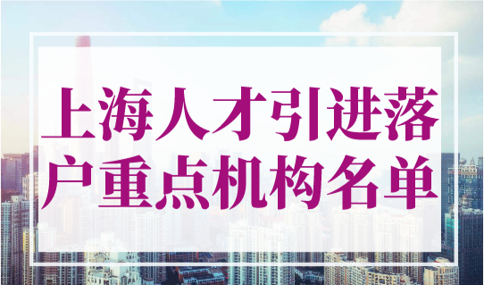 上海人才引进落户重点机构名单2023最新，上海落户重点单位查询
