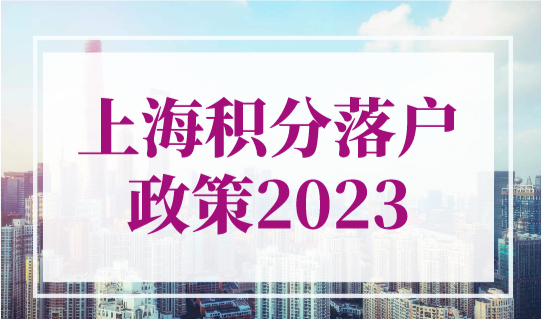 上海积分落户政策2023：上海落户必须要积分吗？多少分可以落户？