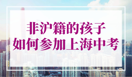 非沪籍子女如何参加上海中考，2023年上海积分入学必看！