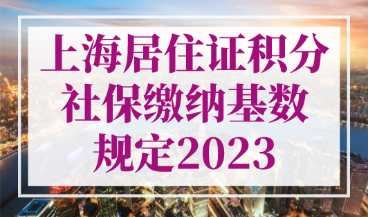上海居住证积分社保缴纳基数规定2023最新！社保最好不要断！