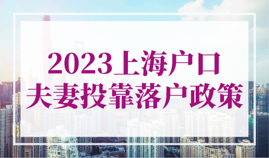 上海夫妻投靠落户政策2023（条件+材料+流程），最新变化！