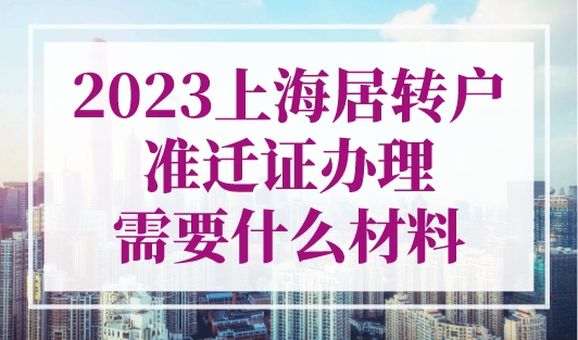 最新规定！2023上海居转户准迁证办理需要什么材料？