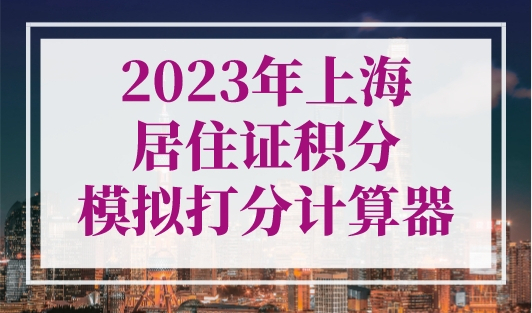 2023年上海居住证积分模拟打分计算器，系统再升级！