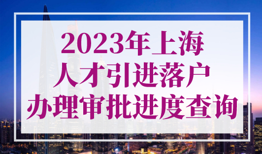 2023年上海人才引进落户办理审批进度查询！附查询入口