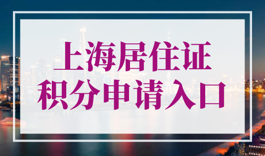 上海居住证积分申请入口，2023年上海居住证积分办理攻略！