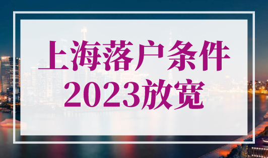 上海落户条件2023放宽了？2023年落户上海更容易了！