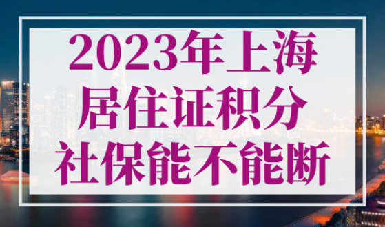 2023年上海居住证积分社保能不能断？这些条件不能降！