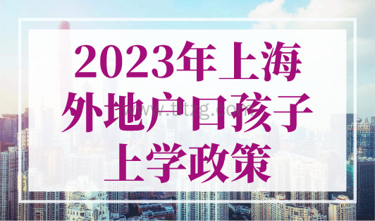 2023年上海外地户口孩子上学政策，终于找全了！