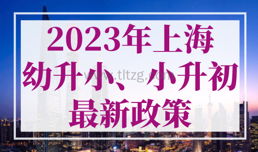2023年上海幼升小、上海小升初最新政策出炉，非沪籍家长注意！
