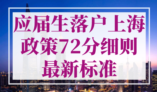 应届生落户上海政策72分细则最新标准，上海落户必看！