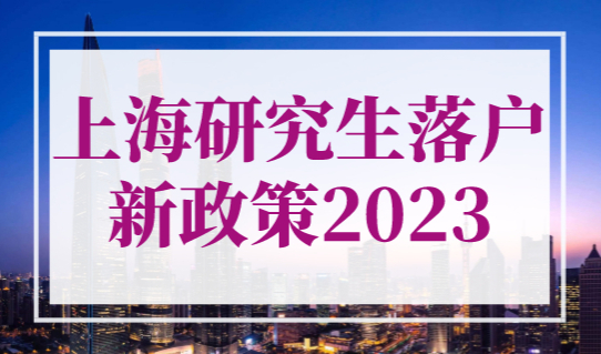 上海研究生落户新政策2023，这类硕士生可直接落户上海！
