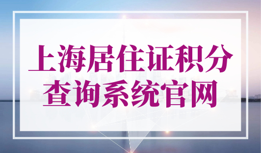 上海居住证积分查询系统官网，2023年最新查询入口