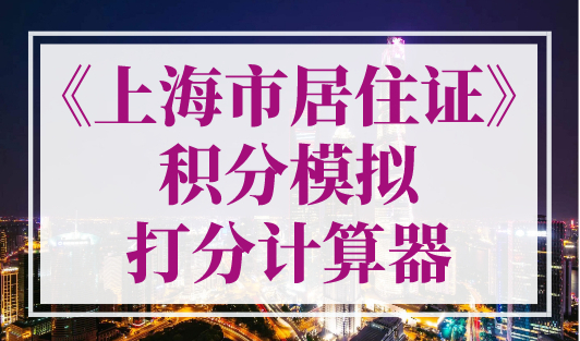 《上海市居住证》积分模拟打分计算器！2023年最新版！