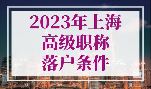 2023年上海高级职称落户条件（人才引进+居转户）