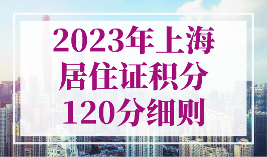 2023年上海居住证积分120分细则，上海居住证120分如何计分？