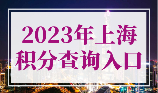 2023年上海积分查询入口，上海居住证积分查询系统官网！