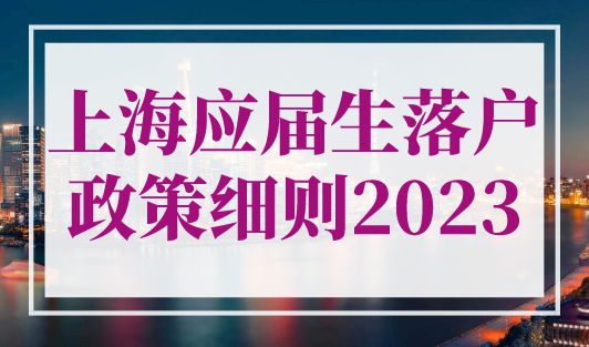 上海应届生落户政策细则2023(条件+材料+时间)