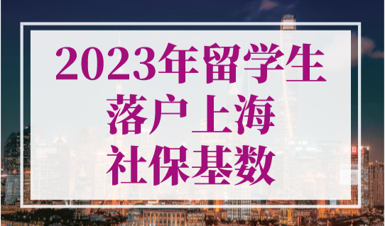 2023年留学生落户上海社保基数即将上涨！最后两个月！