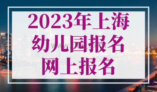 2023年上海幼儿园报名网上报名，没拿到上海居住证也能报名