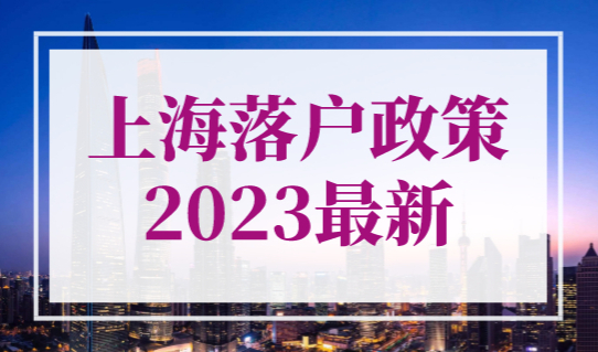 上海落户政策2023最新，上海积分落户细则（详细版）