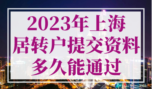 2023年上海居转户提交资料多久能通过？上海居转户落户流程收藏！