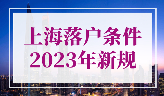 上海落户条件2023年新规，4大落户上海方式及条件细则！