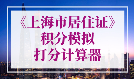 2023年《上海市居住证》积分模拟打分计算器，上海积分计算器在线计算！