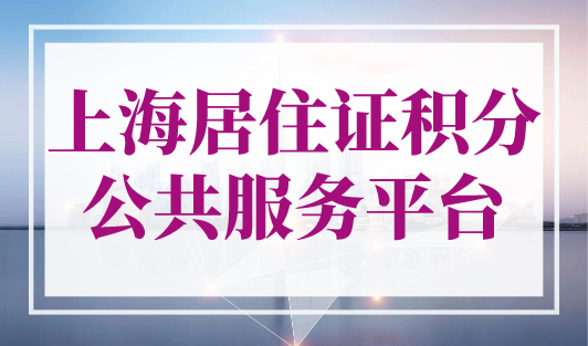 上海居住证积分公共服务平台，2023年上海积分官方入口