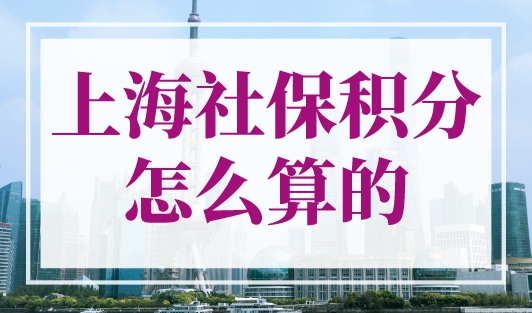 上海社保积分怎么算的？上海居住证积分模拟打分官网