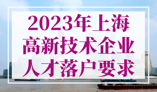 2023年上海高新技术企业人才落户要求，2年直接落户上海！